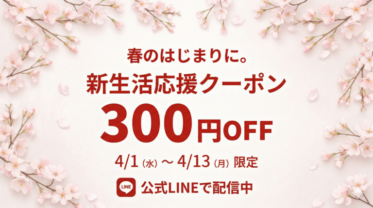 【4/1〜4/13】公式LINE友だち限定｜新生活応援クーポン300円OFF配信中